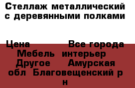 Стеллаж металлический с деревянными полками › Цена ­ 4 500 - Все города Мебель, интерьер » Другое   . Амурская обл.,Благовещенский р-н